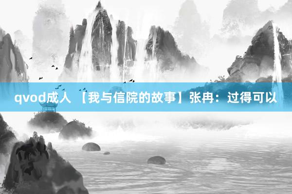 qvod成人 【我与信院的故事】张冉：过得可以