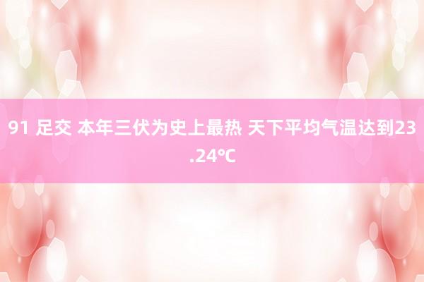 91 足交 本年三伏为史上最热 天下平均气温达到23.24℃