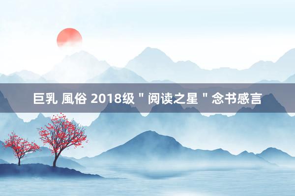 巨乳 風俗 2018级＂阅读之星＂念书感言