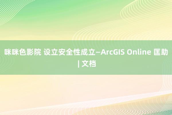 咪咪色影院 设立安全性成立—ArcGIS Online 匡助 | 文档