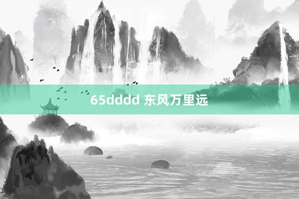 65dddd 东风万里远