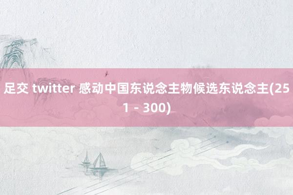 足交 twitter 感动中国东说念主物候选东说念主(251－300)