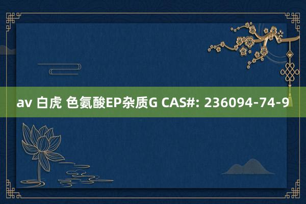 av 白虎 色氨酸EP杂质G CAS#: 236094-74-9