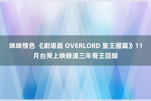 咪咪情色 《劇場版 OVERLORD 聖王國篇》11月台灣上映　睽違三年骨王回歸