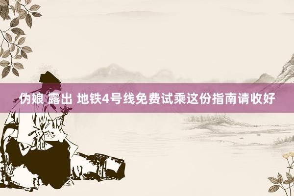 伪娘 露出 地铁4号线免费试乘　这份指南请收好