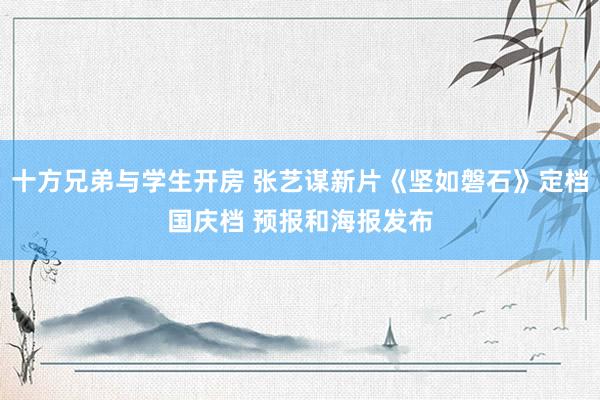 十方兄弟与学生开房 张艺谋新片《坚如磐石》定档国庆档 预报和海报发布