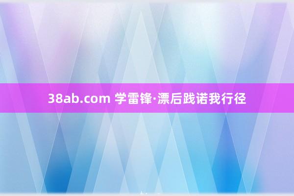 38ab.com 学雷锋·漂后践诺我行径