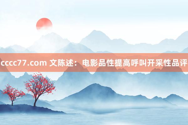 cccc77.com 文陈述：电影品性提高呼叫开采性品评