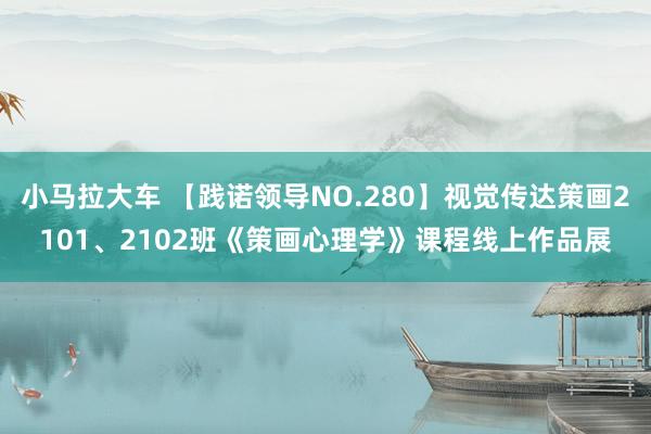 小马拉大车 【践诺领导NO.280】视觉传达策画2101、2102班《策画心理学》课程线上作品展