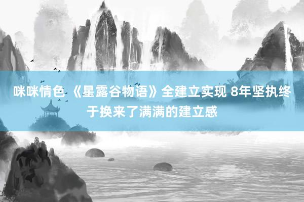 咪咪情色 《星露谷物语》全建立实现 8年坚执终于换来了满满的建立感