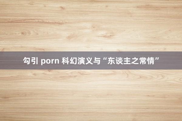 勾引 porn 科幻演义与“东谈主之常情”