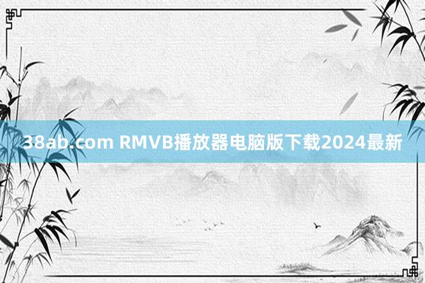 38ab.com RMVB播放器电脑版下载2024最新