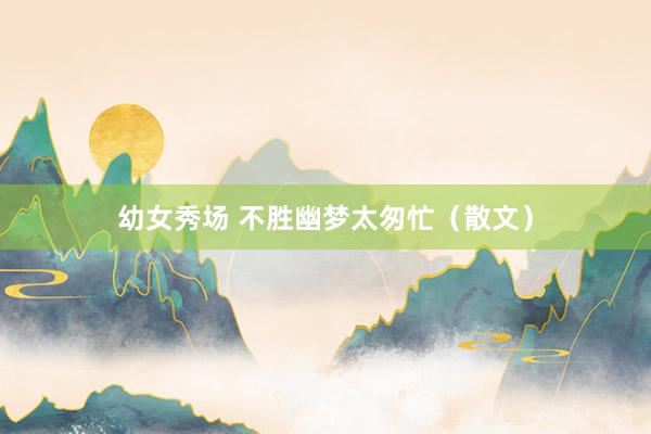 幼女秀场 不胜幽梦太匆忙（散文）