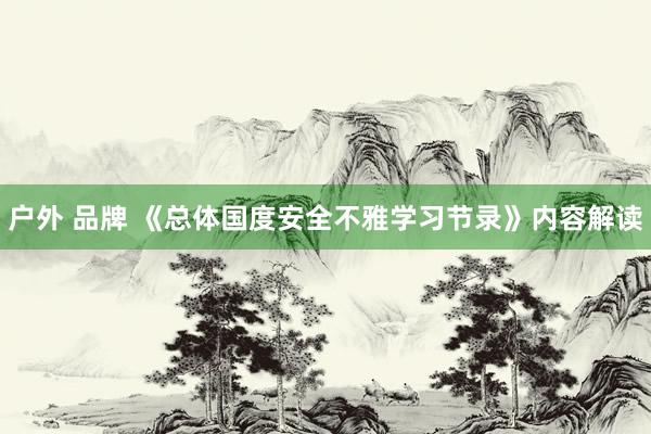 户外 品牌 《总体国度安全不雅学习节录》内容解读