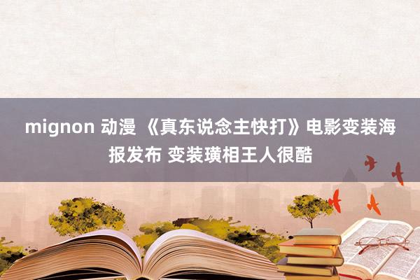 mignon 动漫 《真东说念主快打》电影变装海报发布 变装璜相王人很酷